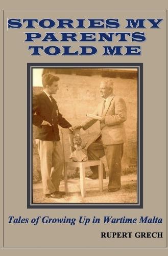 Stories My Parents Told Me- Tales of Growing Up in Wartime Malta