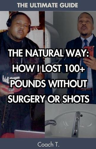The Natural Way: How I Lost 100+ Pounds Without Surgery Or Shots
