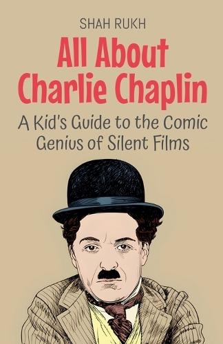All About Charlie Chaplin: A Kid's Guide to the Comic Genius of Silent Films