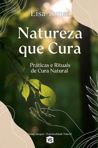 Natureza que Cura - Práticas e Rituais de Cura Natural