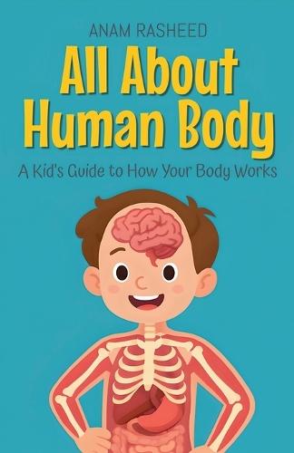All About Human Body: A Kid's Guide to How Your Body Works