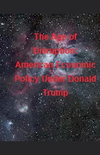 The Age of Disruption: American Economic Policy Under Donald Trump