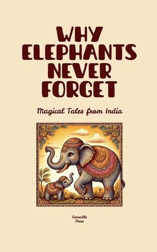 Why Elephants Never Forget: Magical Tales from India