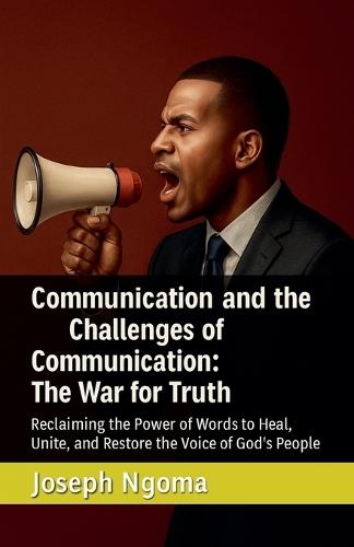 Communication and the Challenges of Communication: The War for Truth: Reclaiming the Power of Words to Heal, Unite, and Restore the Voice of God's People