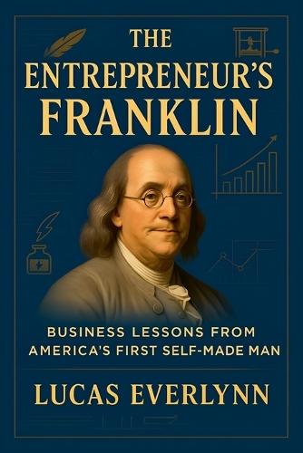 The Entrepreneur's Franklin: Business Lessons from America's First Self-Made Man
