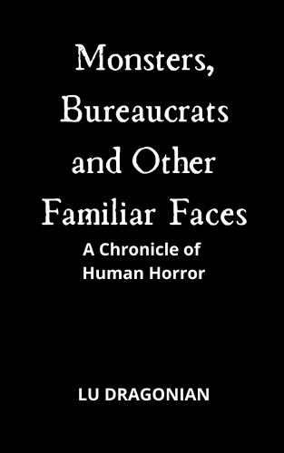 Monsters, Bureaucrats and Other Familiar Faces: A Chronicle of Human Horror