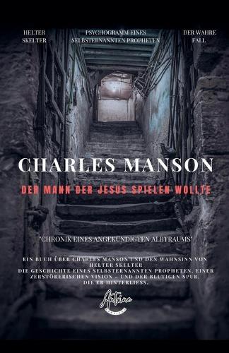 Charles Manson - Der Mann, der Jesus spielen wollte