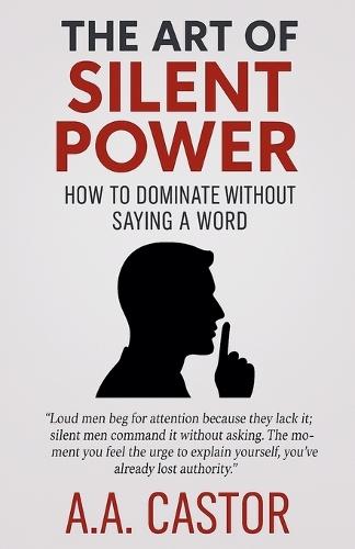 The Art of Silent Power: How to Dominate Without Saying a Word