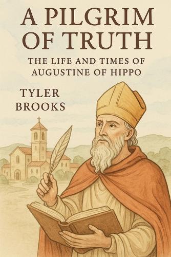 A Pilgrim of Truth: The Life and Times of Augustine of Hippo