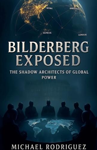 Bilderberg Exposed: The Shadow Architects of Global Power
