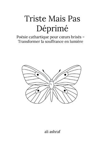 Triste Mais Pas Déprimé: Poésie cathartique pour coeurs brisés - Transformer la souffrance en lumière