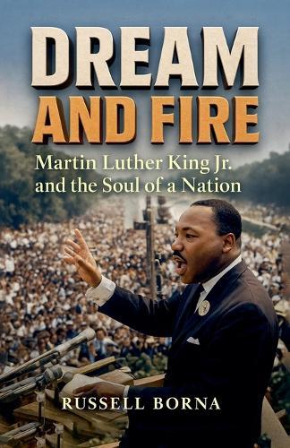 Dream and Fire: Martin Luther King Jr. and the Soul of a Nation