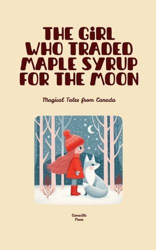 The Girl Who Traded Maple Syrup for the Moon: Magical Tales from Canada