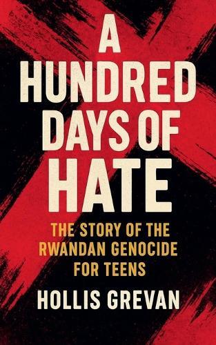 A Hundred Days of Hate: The Story of the Rwandan Genocide For Teens