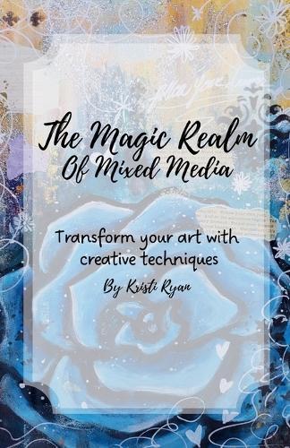 The Magic Realm Of Mixed Media: Transform Your Art With Creative Techniques