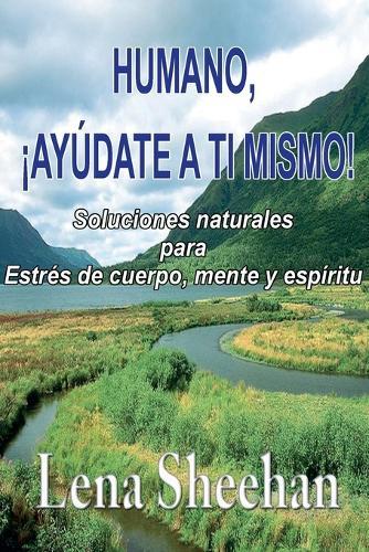 HUMANO, ¡AYÚDATE A TI MISMO! Soluciones naturales para Estrés de cuerpo, mente y espíritu