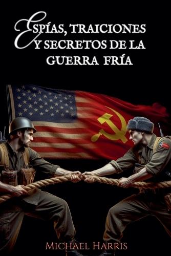 Espías, Traiciones y Secretos de la Guerra Fría