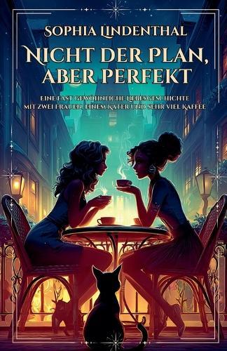 Nicht der Plan, aber perfekt: Eine fast gewöhnliche Liebesgeschichte mit zwei Frauen, einem Kater und sehr viel Kaffee