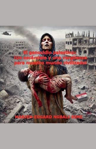 El genocidio palestino: ¡Un escándalo y una vergüenza para nuestro mundo civilizado!