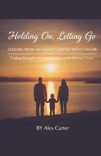 Holding On, Letting Go. A Family Battle With Cancer