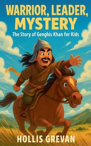 Warrior, Leader, Mystery: The Story of Genghis Khan for Kids