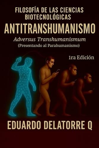 Filosofía de Las Ciencias Biotecnológicas-Anti Transhumanismo: Adversus Transhumanismum (Presentando al Parahumanismo)