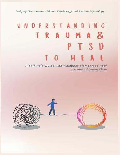 Understanding Trauma and PTSD in Light of Islamic and Modern Psychology: A Self-Help Guide with Workbook Elements to Heal