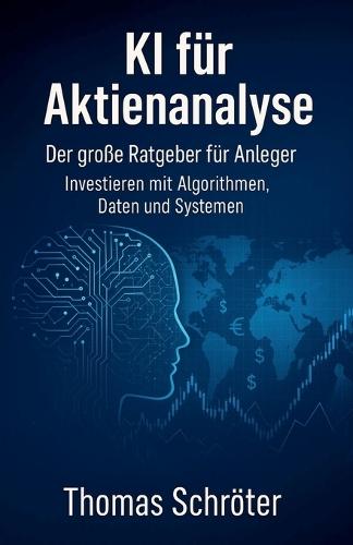 KI für Aktienanalyse - Der große Ratgeber für Anleger Investieren mit Algorithmen, Daten und Systemen
