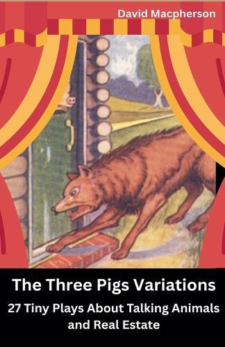The Three Pig Variations: 27 Tiny Plays About Talking Animals and Real Estate