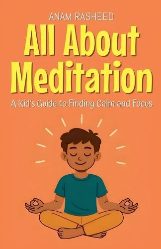 All About Meditation: A Kid's Guide to Finding Calm and Focus
