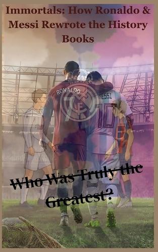 Immortals: How Ronaldo & Messi Rewrote the History Books