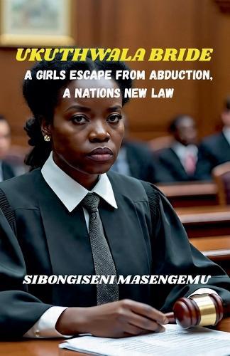 Ukuthwala Bride: A Girl's Escape From Abduction, A Nations New Law