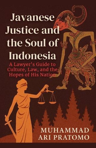 JAVANESE JUSTICE AND THE SOUL OF INDONESIA A Lawyer's Guide to Culture, Law, and the Hopes of His Nation