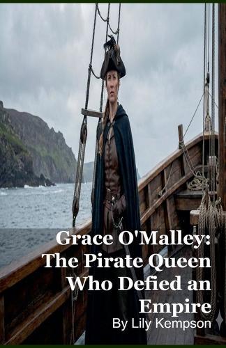 Grace O'Malley: The Pirate Queen Who Defied an Empire