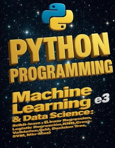 Python Programming: Machine Learning & Data Science, Scikit-learn (Linear Regression, Logistic Regression, KNN, Cross-Validation, Grid, Decision Tree, SVM, Min-Max)