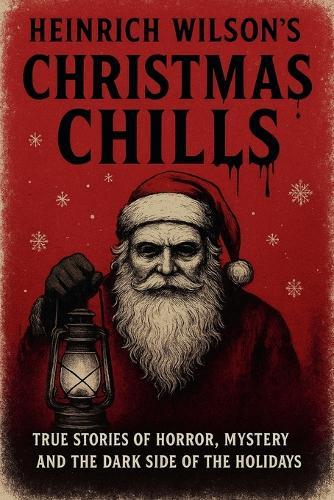Heinrich Wilson's Christmas Chills: True Stories of Horror, Mystery, and the Dark Side of the Holidays