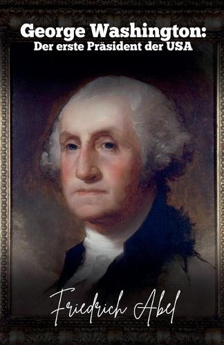 George Washington: Der erste Präsident der USA