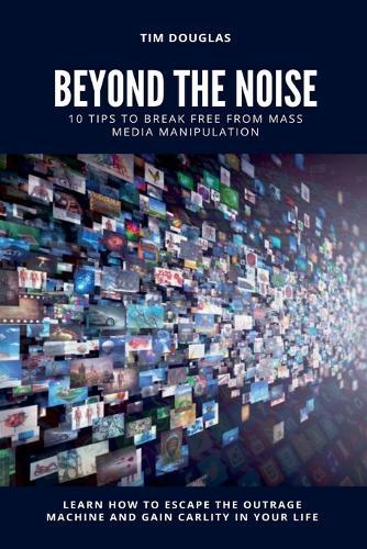 Beyond the Noise: 10 Tips to Break Free From Mass Media Manipulation