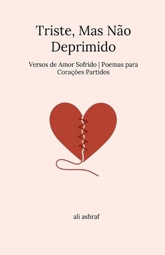 Triste, Mas Não Deprimido: Versos de Amor Sofrido Poemas para Corações Partidos