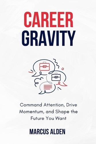 Career Gravity: Command Attention, Drive Momentum, and Shape the Future You Want