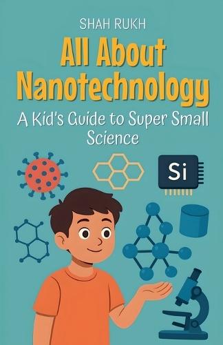 All About Nanotechnology: A Kid's Guide to Super Small Science