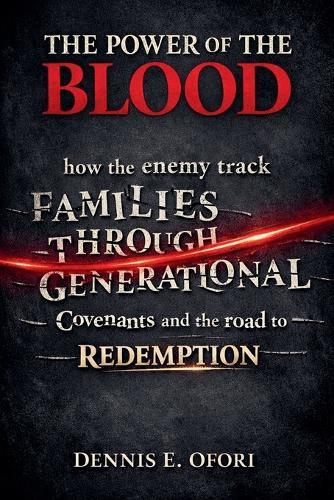 The Power of The Blood: How the Enemy Track Families Through Generational Covenants and the Road to Redemption