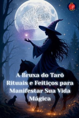 A Bruxa do Tarô Rituais e Feitiços para Manifestar Sua Vida Mágica