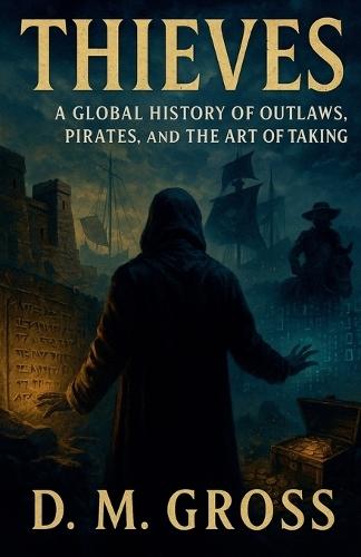 Thieves: A Global History of Outlaws, Pirates, and the Art of Taking