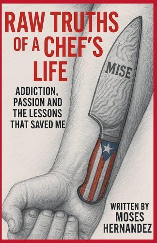 Raw Truths of A Chef's Life: Addiction, Passion and The Lessons That Saved Me