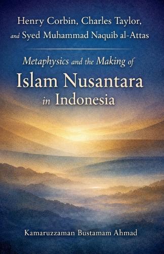 Henry Corbin, Charles Taylor, and Syed Muhammad Naquib al-Attas: Metaphysics and the Making of Islam Nusantara in Indonesia