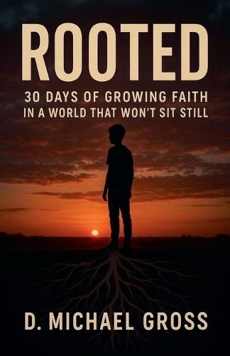 Rooted: 30 Days of Growing Faith in a World That Won't Sit Still