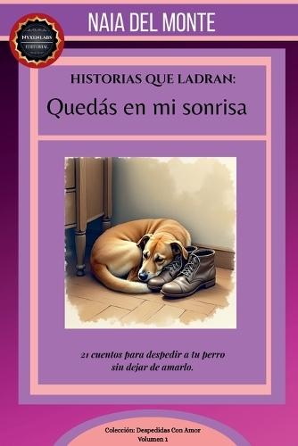 Historias que Ladran: Quedás en mi sonrisa. 21 cuentos para despedir a tu perro sin dejar de amarlo.