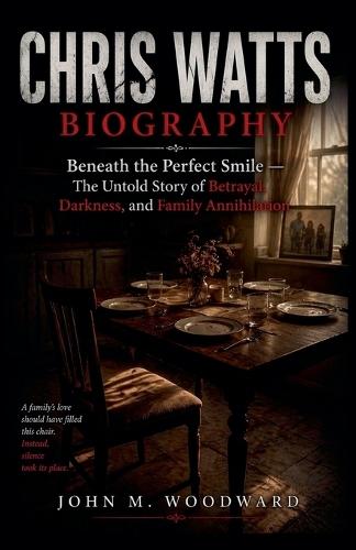 Chris Watts Biography: Beneath the Perfect Smile - The Untold Story of Betrayal, Darkness, and Family Annihilation