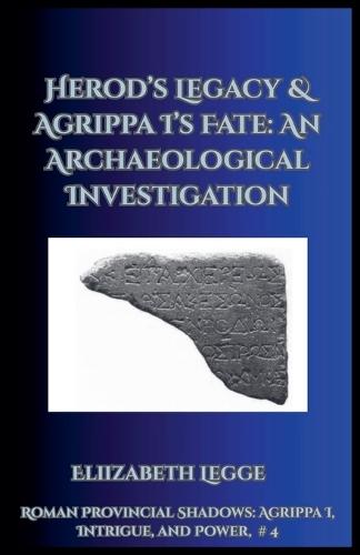 Herod's Legacy & Agrippa I's Fate: An Archaeological Investigation